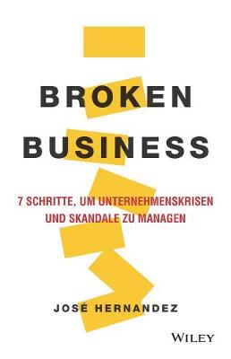 Broken Business: 7 Schritte, um Unternehmenskrisen und Skandale zu managen - Hernandez, Jose, and Kremke, Britta (Translated by)