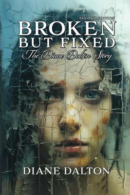 Broken But Fixed: The Diane Dalton Story - Dalton, Diane