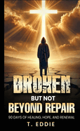 Broken...But Not Beyond Repair: 90 Day of Healing, Hope, and Renewal