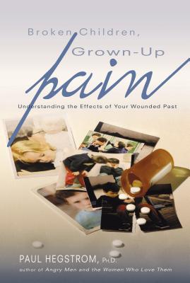 Broken Children, Grown-Up Pain (Revised): Understanding the Effects of Your Wounded Past - Hegstrom, Paul