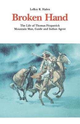 Broken Hand: The Life of Thomas Fitzpatrick, Mountain Man, Guide and Indian Agent - Hafen, Leroy R