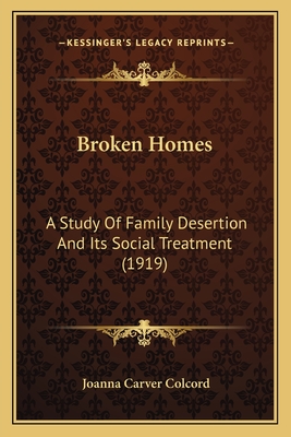 Broken Homes: A Study Of Family Desertion And Its Social Treatment (1919) - Colcord, Joanna Carver