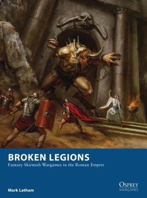 Broken Legions: Fantasy Skirmish Wargames in the Roman Empire - Latham, Mark