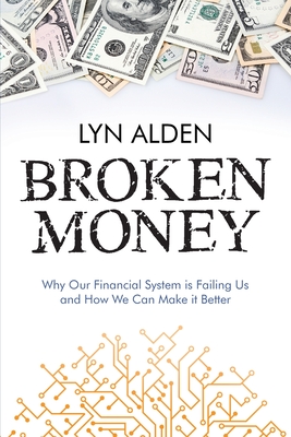 Broken Money: Why Our Financial System is Failing Us and How We Can Make it Better - Alden, Lyn