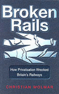 Broken Rails: How Privatisation Wrecked Britain's Railways - Wolmar, Christian