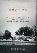 Broken: The Suspicious Death of Alydar and the End of Horse Racing's Golden Age