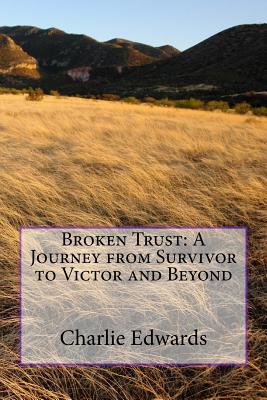 Broken Trust: A Journey from Survivor to Victor and Beyond - Edwards, Charlie