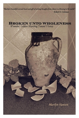 Broken Unto Wholeness: Wounded Soldiers Marching Toward Victory - Hansen, Marilyn