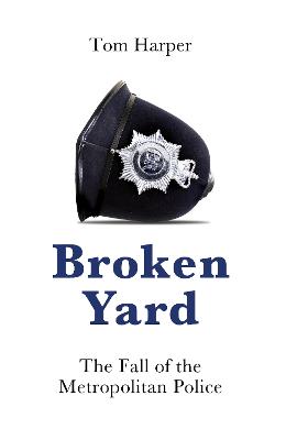 Broken Yard: The Fall of the Metropolitan Police - Harper, Tom