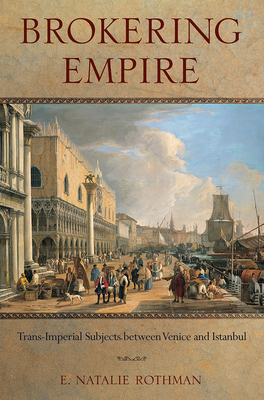 Brokering Empire: Trans-Imperial Subjects between Venice and Istanbul - Rothman, E. Natalie