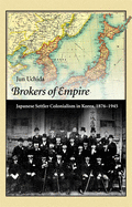 Brokers of Empire: Japanese Settler Colonialism in Korea, 1876-1945