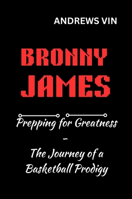 Bronny James Prepping for Greatness - The Journey of a Basketball Prodigy (Andrews Vin) - Vin, Andrews