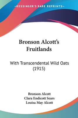 Bronson Alcott's Fruitlands: With Transcendental Wild Oats (1915) - Alcott, Bronson, and Sears, Clara Endicott (Editor), and Alcott, Louisa May