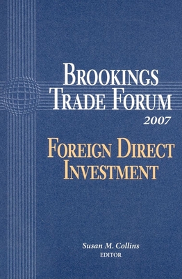 Brookings Trade Forum 2007: Foreign Direct Investment - Collins, Susan M. (Editor)