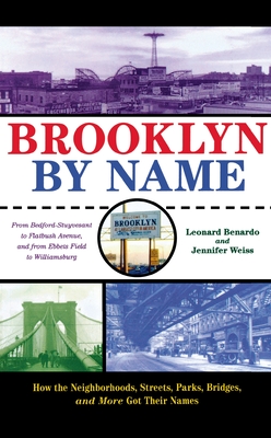 Brooklyn by Name: How the Neighborhoods, Streets, Parks, Bridges, and More Got Their Names - Benardo, Leonard, and Weiss, Jennifer