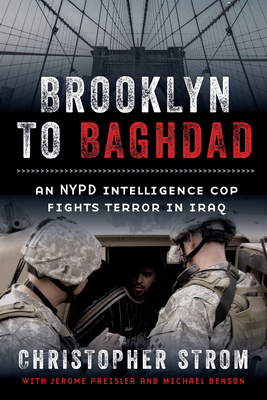 Brooklyn to Baghdad: An NYPD Intelligence Cop Fights Terror in Iraq - Strom, Christopher, and Preisler, Jerome, and Benson, Michael