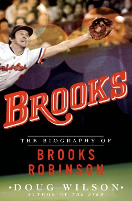 Brooks: The Biography of Brooks Robinson - Wilson, Doug