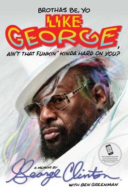 Brothas Be, Yo Like George, Ain't That Funkin' Kinda Hard on You?: A Memoir - Clinton, George, and Greenman, Ben