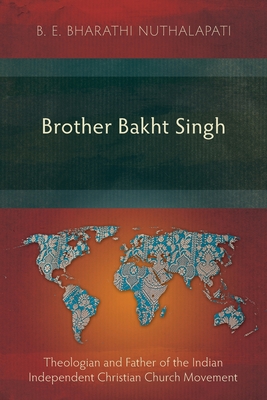 Brother Bakht Singh: Theologian and Father of the Indian Independent Christian Church Movement - Nuthalapati, B. E. Bharathi