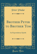 Brother Peter to Brother Tom: An Expostulatory Epistle (Classic Reprint)