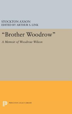 "Brother Woodrow": A Memoir of Woodrow Wilson by Stockton Axson - Axson, Stockton (Editor), and Link, Arthur Stanley, Jr. (Editor)