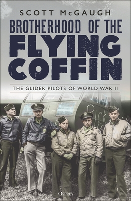 Brotherhood of the Flying Coffin: The Glider Pilots of World War II - McGaugh, Scott