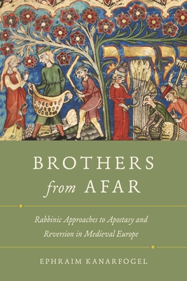 Brothers from Afar: Rabbinic Approaches to Apostasy and Reversion in Medieval Europe - Kanarfogel, Ephraim