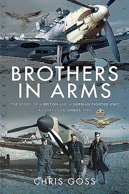 Brothers in Arms: The Story of a British and a German Fighter Unit, August to December 1940 - Goss, Chris