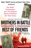 Brothers in Battle, Best of Friends: Two WWII Paratroopers from the Original Band of Brothers Tell Their Story: Two WWII Paratroopers from the Original Band of Brothers Tell Their Story