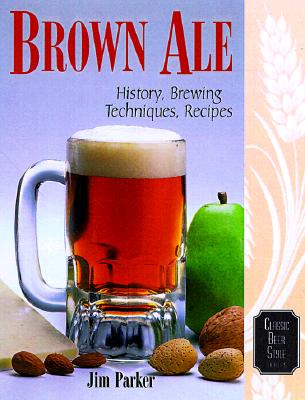 Brown Ale: History, Brewing Techniques, Recipes - Parker, Jim, Dr.