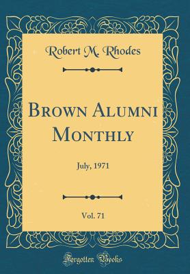 Brown Alumni Monthly, Vol. 71: July, 1971 (Classic Reprint) - Rhodes, Robert M