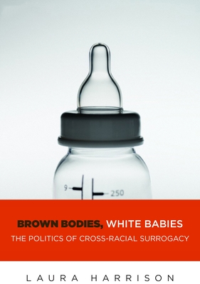 Brown Bodies, White Babies: The Politics of Cross-Racial Surrogacy - Harrison, Laura