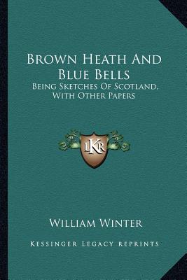 Brown Heath And Blue Bells: Being Sketches Of Scotland, With Other Papers - Winter, William, MD