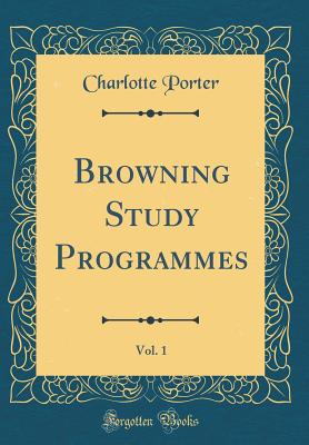 Browning Study Programmes, Vol. 1 (Classic Reprint) - Porter, Charlotte