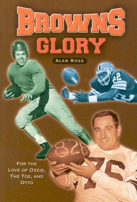 Browns Glory: For the Love of Ozzie, the Toe, and Otto - Ross, Alan
