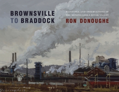 Brownsville to Braddock: Paintings and Observations of the Monongahela Valley - Donoughe, Ron