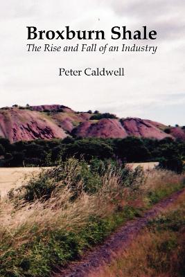 Broxburn Shale: The Rise and Fall of an Industry - Caldwell, Peter