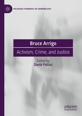 Bruce Arrigo: Activism, Crime, and Justice - Polizzi, David (Editor)