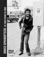 Bruce Springsteen - The Stories Behind the Songs: Bruce Springsteen by Brian Hiatt, Rolling Stone Journalist