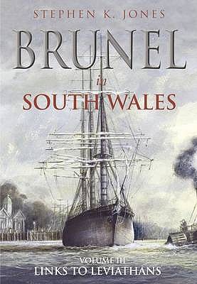 Brunel in South Wales Volume III: Links with Leviathans - Jones, Stephen K