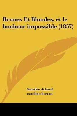 Brunes Et Blondes, et le bonheur impossible (1857) - Achard, Amedee, and Berton, Caroline