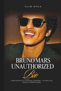 Bruno Mars Unauthorized Bio: From Honolulu to Global Stardom - The Rise and Impact of Bruno Mars