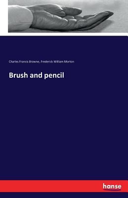 Brush and pencil - Browne, Charles Francis, and Morton, Frederick William