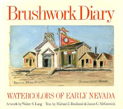 Brushwork Diary: Watercolors of Early Nevada - Long, Walter S, and Broadhead, Michael J, and McCormick, James C