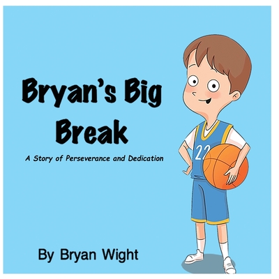 Bryan's Big Break - A Story of Perseverance and Dedication - Wight, Bryan, and Lopata, Melanie