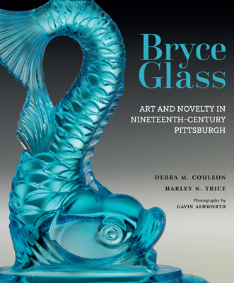 Bryce Glass: Art and Novelty in Nineteenth-Century Pittsburgh - Coulson, Debra M, and Trice, Harley N, and Ward, Gerald W R (Editor)