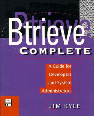 Btrieve Complete: A Guide for Developers and System Administrators - Kyle, Jim