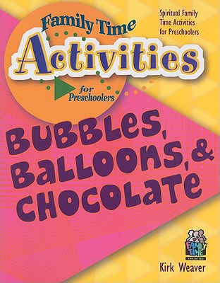 Bubbles, Balloons, & Chocolate: Spiritual Family Time Activities for Preschoolers - Weaver, Kirk, Mr.