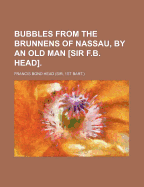 Bubbles from the Brunnens of Nassau, by an Old Man [Sir F.B. Head]