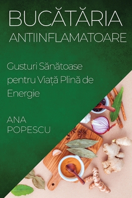 Buc t ria Antiinflamatoare: Gusturi S n toase pentru Via   Plin  de Energie - Popescu, Ana